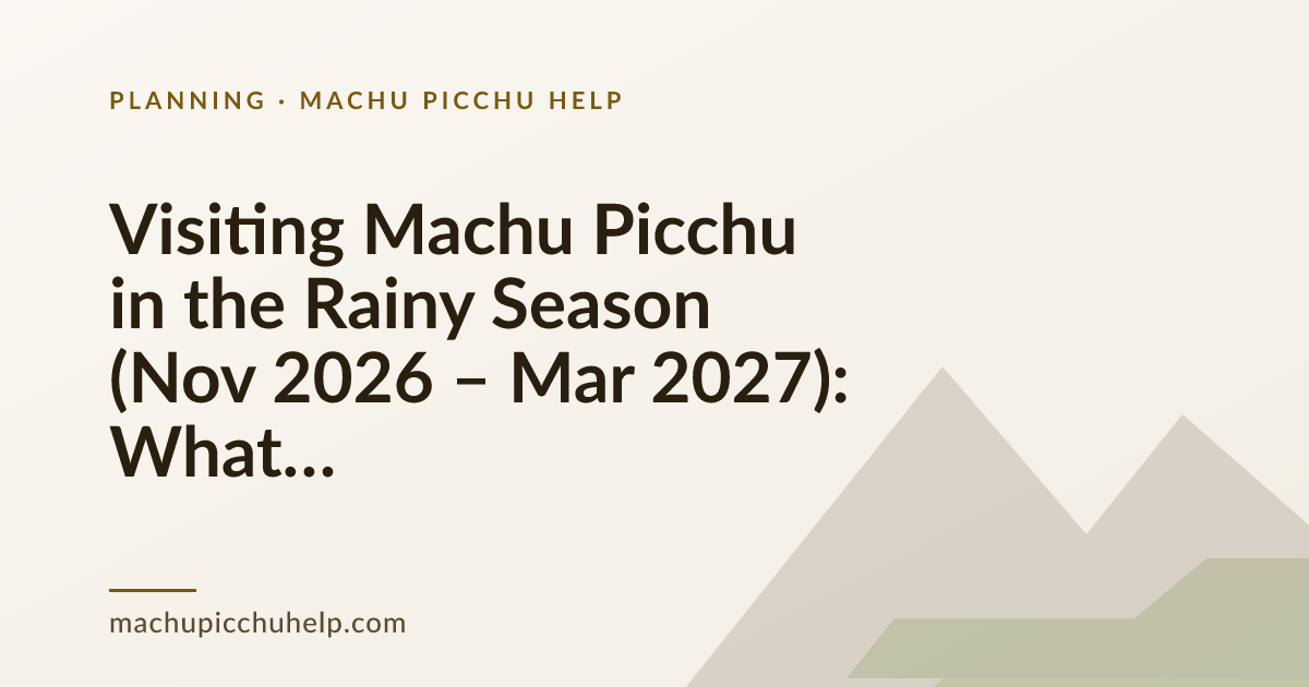 Visiting Machu Picchu in the Rainy Season (Nov 2026 – Mar 2027): What to Actually Expect